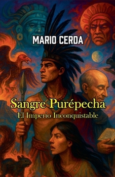 Sangre Purépecha - El Imperio Inconquistable (Novelas: Civilizaciones Perdidas de México)