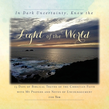 Paperback In Dark Uncertainty, Know the Light of the World: 13 Days of Biblical Truths of the Christian Faith Book