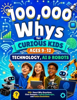 Paperback 100,000 Whys for Curious Kids Ages 9-12: Technology, AI & Robots, 350+ Smart Why Questions, Clear Answers, Coding Challenges, and Future Inventions Book