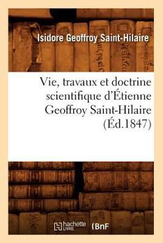 Paperback Vie, Travaux Et Doctrine Scientifique d'Étienne Geoffroy Saint-Hilaire (Éd.1847) [French] Book