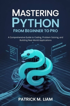Paperback Mastering Python: FROM BEGINNER TO PRO: A Comprehensive Guide to Coding, Problem-Solving, and Building Real-World Applications Book