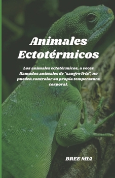 Animales Ectotérmicos: Los animales ectotérmicos, a veces llamados animales de "sangre fría", no pueden controlar su propia temperatura corporal. (Spanish Edition)