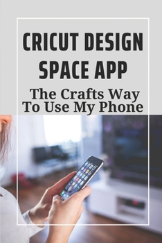 Paperback Cricut Design Space App: The Crafts Way To Use My Phone: Cricut Joy Design Space Book