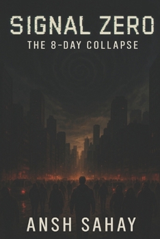 Signal Zero: The 8-Day Collapse: What Happens When the Internet Dies… and Something Else Wakes Up