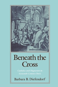 Paperback Beneath the Cross: Catholics and Huguenots in Sixteenth-Century Paris Book