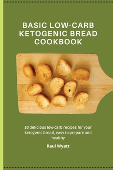 Basic Low-Carb Ketogenic Bread Cookbook: 50 delicious low-carb recipes for your ketogenic bread, easy to prepare and healthy