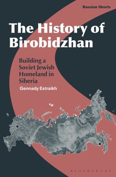 Hardcover The History of Birobidzhan: Building a Soviet Jewish Homeland in Siberia Book