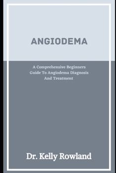 Angioedema: A Comprehensive Beginners Guide To Angioedema Diagnosis And Treatment