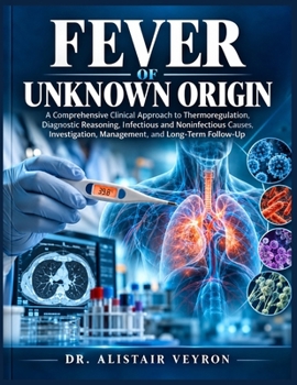 FEVER OF UNKNOWN ORIGIN: A Comprehensive Clinical Approach to Thermoregulation, Diagnostic Reasoning, Infectious and Noninfectious Causes, Investigation, Management, and Long-Term Follow-Up