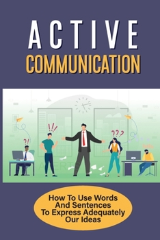 Paperback Active Communication: How To Use Words And Sentences To Express Adequately Our Ideas: How To Be A Better Listener Book