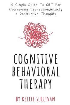 Paperback Cognitive Behavioral Therapy: 10 Simple Guide To CBT For Overcoming Depression, Anxiety & Destructive Thoughts Book