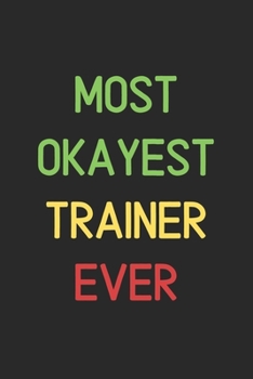 Most Okayest Trainer Ever: Lined Journal, 120 Pages, 6 x 9, Funny Trainer Notebook Gift Idea, Black Matte Finish (Most Okayest Trainer Ever Journal)
