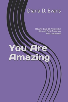 You Are Amazing: How to Live an Awesome Life and Quit Doubting Your Greatness