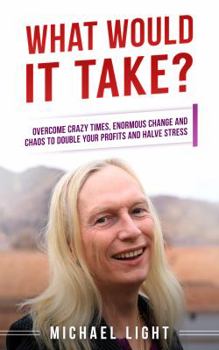 Paperback What Would It Take?: Crush Craziness, Change and Chaos to Double Your Profits and Halve Stress (Intuitive Decision Making) Book