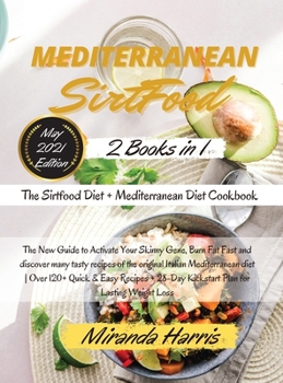 Mediterranean Sirtfood: 2 Books in 1 The Sirtfood Diet + Mediterranean Diet Cookbook The New Guide to Activate Your Skinny Gene, Burn Fat Fast and ... Easy Recipes + 28-Day Kickstart Plan for Las
