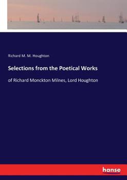 Selections from the Poetical Works of Richard Monckton Milnes, Lord Houghton