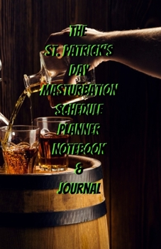 The St. Patrick's Day Masturbation Schedule Planner Notebook & Journal: The Perfect Gift Idea Adult Gag Prank Gifts Novelty Joke Stocking Stuffer Ideas 5.5x8.5 College Ruled White Paper Glossy Cover