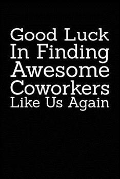 Paperback Good Luck In Finding Awesome Coworkers Like Us Again: Coworker farewell gag gift idea. Best gift for former coworkers and office colleagues, 6x9 inche Book