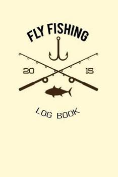Fly Fishing Log Book : Record and Track of Fishing Activities Trip for 60 Trips. Keep Track about Detail of Date/time, Locations, Area Fishing Report, Hatches Insect Activity, Fish Caught. Fisherman's