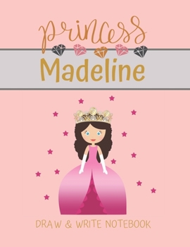 Princess Madeline Draw & Write Notebook: With Picture Space and Dashed Mid-line for Small Girls Personalized with their Name (Lovely Princess)