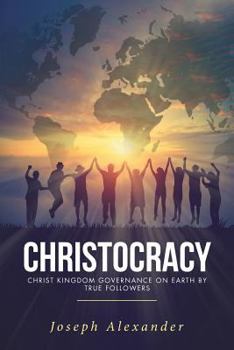 Paperback Christocracy: Christ Kingdom Governance on Earth by True Followers Book