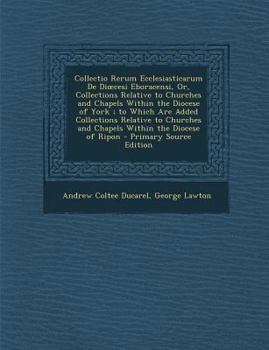 Paperback Collectio Rerum Ecclesiasticarum De Dioecesi Eboracensi, Or, Collections Relative to Churches and Chapels Within the Diocese of York; to Which Are Add Book
