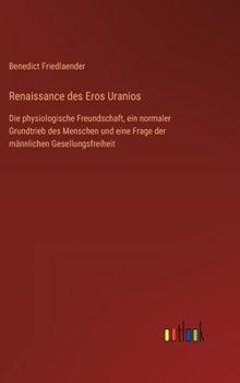 Renaissance des Eros Uranios: Die physiologische Freundschaft, ein normaler Grundtrieb des Menschen und eine Frage der männlichen Gesellungsfreiheit