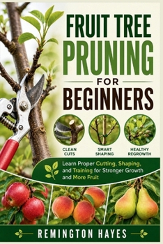 Paperback FRUIT TREE PRUNING FOR BEGINNERS: Learn Proper Cutting, Shaping, and Training for Stronger Growth and More Fruit Book