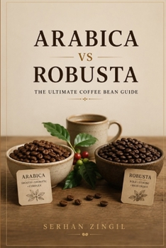 Paperback ARABICA vs ROBUSTA - THE ULTIMATE COFFEE BEAN GUIDE: Discover the Origins, Cultivation, Processing Methods, Flavor Profiles, Brewing Techniques, and H Book