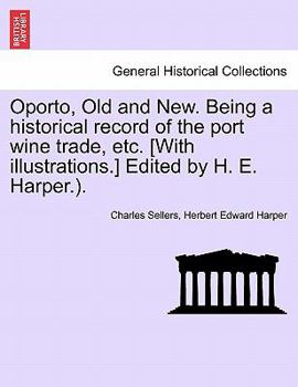 Paperback Oporto, Old and New. Being a Historical Record of the Port Wine Trade, Etc. [With Illustrations.] Edited by H. E. Harper.). Book