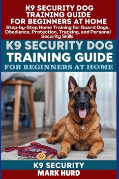 K9 SECURITY DOG TRAINING GUIDE FOR BEGINNERS AT HOME: Step-by-Step Home Training for Guard Dogs, Obedience, Protection, Tracking, and Personal Security Skills (POSITIVE REINFORCEMENT PET HOME)