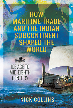 Hardcover How Maritime Trade and the Indian Subcontinent Shaped the World: Ice Age to Mid-Eighth Century Book