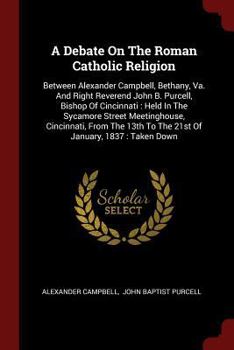 Paperback A Debate On The Roman Catholic Religion: Between Alexander Campbell, Bethany, Va. And Right Reverend John B. Purcell, Bishop Of Cincinnati: Held In Th Book