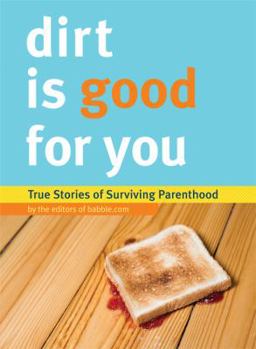 Paperback Dirt Is Good for You: True Stories of Surviving Parenthood Book