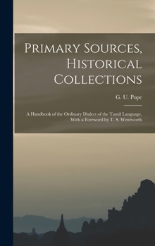 Hardcover Primary Sources, Historical Collections: A Handbook of the Ordinary Dialect of the Tamil Language, With a Foreword by T. S. Wentworth Book