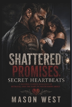 SHATTERED PROMISES, SECRET HEARTBEATS: A SECOND CHANCE ROMANCE OF BETRAYAL AND THE BABY HE NEVER KNEW ABOUT