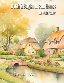 Dutch & Belgian Dream Homes in Watercolor (Watercolor Dreams: Home Impressions Across the Seven Seas)