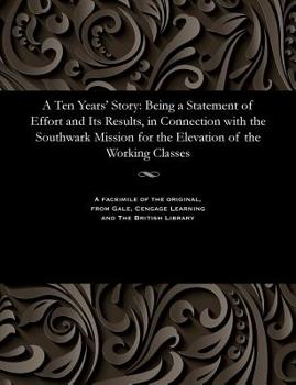 A Ten Years' Story: Being a Statement of Effort and Its Results, in Connection with the Southwark Mission for the Elevation of the Working Classes