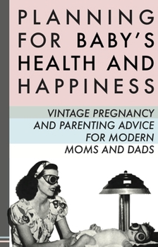 Paperback Planning for Baby's Health and Happiness: Vintage Pregnancy and Parenting Advice for Modern Moms and Dads Book