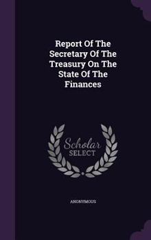 Report Of The Secretary Of The Treasury On The State Of The Finances