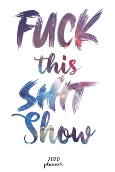 FUCK THIS SHIT SHOW: 2020 monthly planner , weekly planner To Track Your Fuckery And Get Shit Done - One Year Daily Agenda Calendar,  6x9 inches ; A5 (Motivational quotes 2020 Weekly planner )