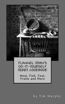 Paperback Flannel John's Do-It-Yourself Jerky Cookbook: Meat, Fish, Fowl, Fruits and More Book