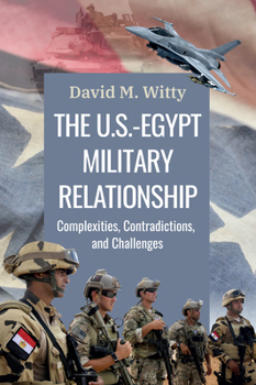 Paperback The U.S.-Egypt Military Relationship: Complexities, Contradictions, and Challenges Book