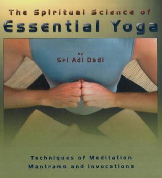 The Spiritual Science of Essential Yoga: Techniques of Meditation, Mantrams and Invocations, Volume 1