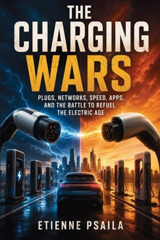 The Charging Wars: Plugs, Networks, Speed, Apps, and the Battle to Refuel the Electric Age