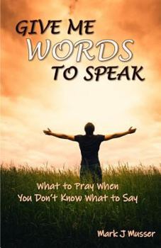 Paperback Give Me Words to Speak: What to Pray When You Don't Know What to Say Book