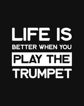 Life Is Better When You Play the Trumpet: Trumpet Gift for People Who Love Playing the Trumpet - Funny Saying on Black and White Cover Design for Musicians - Blank Lined Journal or Notebook