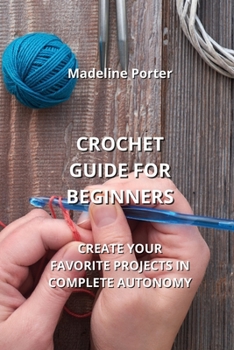 Paperback Crochet Guide for Beginners: Create Your Favorite Projects in Complete Autonomy Book
