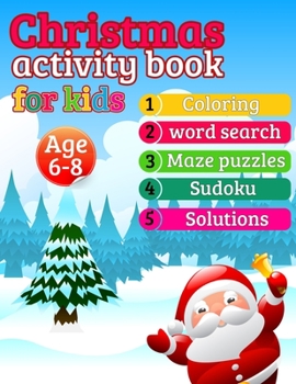 Christmas Activity Book for Kids age 6-8: all in one book santa snow man coloring, Word Search, Mazes, Sudoku Puzzles with Solutions
