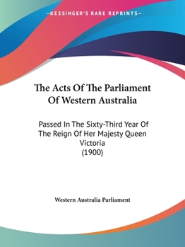 Paperback The Acts Of The Parliament Of Western Australia: Passed In The Sixty-Third Year Of The Reign Of Her Majesty Queen Victoria (1900) Book